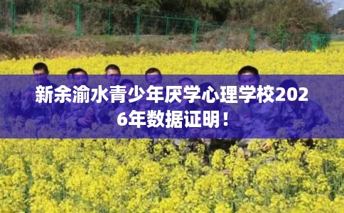 新余渝水青少年厌学心理学校2026年数据证明！