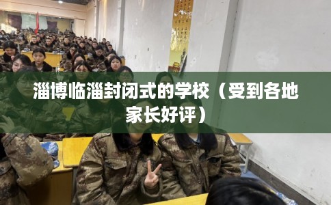 淄博临淄封闭式的学校（受到各地家长好评）