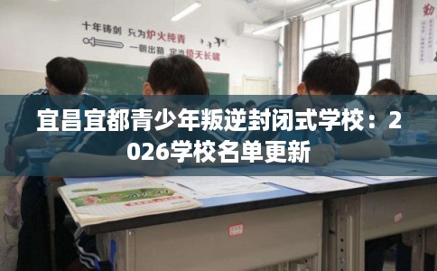 宜昌宜都青少年叛逆封闭式学校：2026学校名单更新