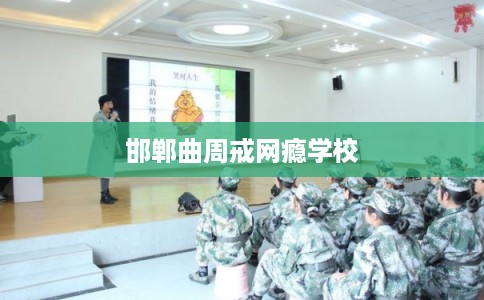 邯郸曲周戒网瘾学校
