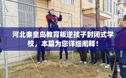 河北秦皇岛教育叛逆孩子封闭式学校，本篇为您详细阐释！