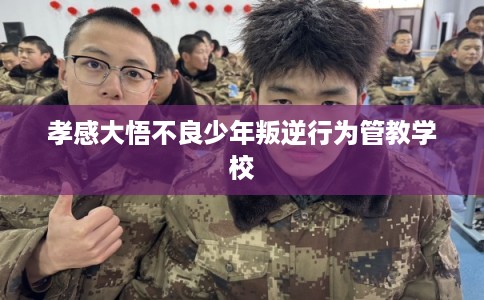 孝感大悟不良少年叛逆行为管教学校