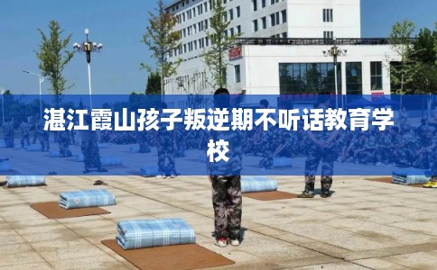 湛江霞山孩子叛逆期不听话教育学校