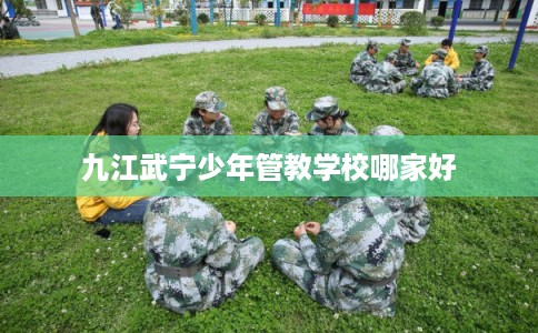九江武宁少年管教学校哪家好