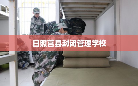 日照莒县封闭管理学校
