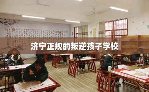 济宁正规的叛逆孩子学校