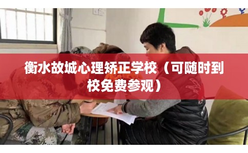 衡水故城心理矫正学校（可随时到校免费参观）
