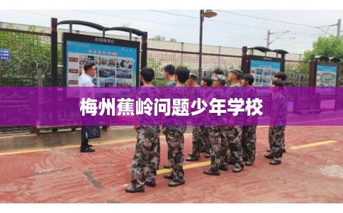 梅州蕉岭问题少年学校