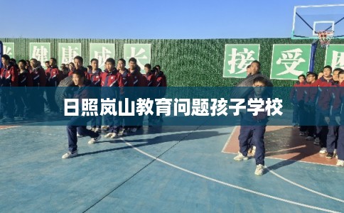 日照岚山教育问题孩子学校