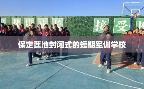保定莲池封闭式的短期军训学校