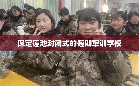 保定莲池封闭式的短期军训学校