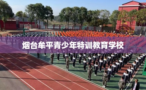 烟台牟平青少年特训教育学校