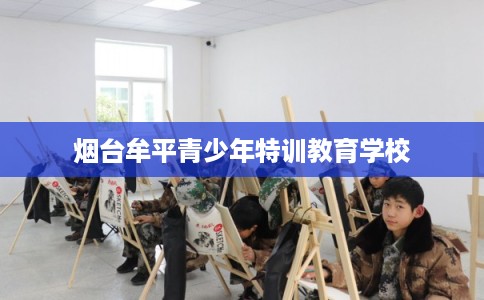 烟台牟平青少年特训教育学校