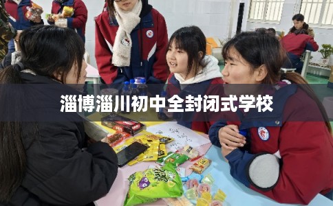 淄博淄川初中全封闭式学校