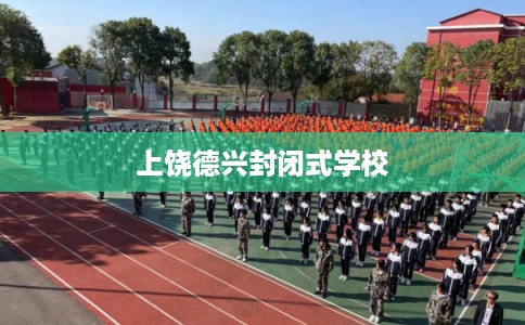 上饶德兴封闭式学校