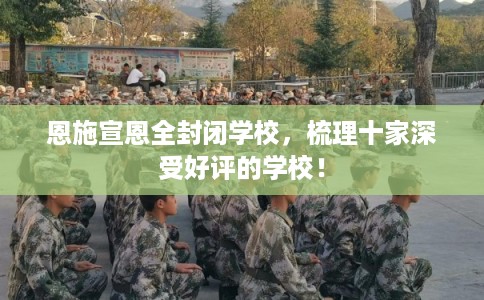 恩施宣恩全封闭学校，梳理十家深受好评的学校！