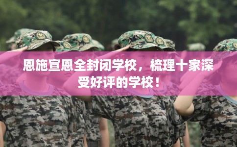 恩施宣恩全封闭学校，梳理十家深受好评的学校！