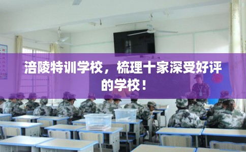 涪陵特训学校，梳理十家深受好评的学校！