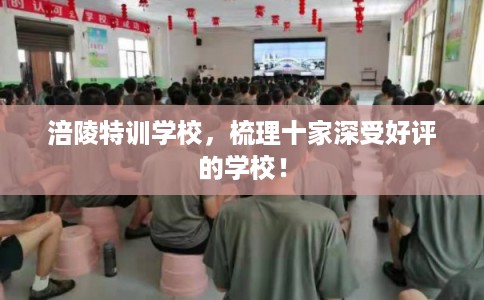 涪陵特训学校，梳理十家深受好评的学校！