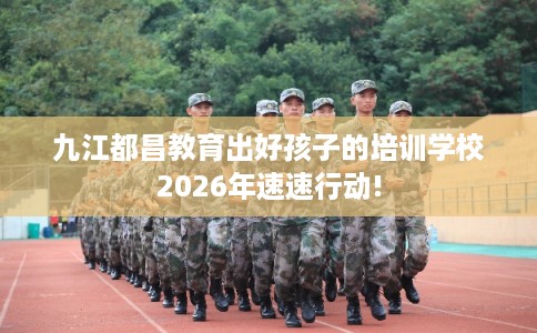 九江都昌教育出好孩子的培训学校2026年速速行动!