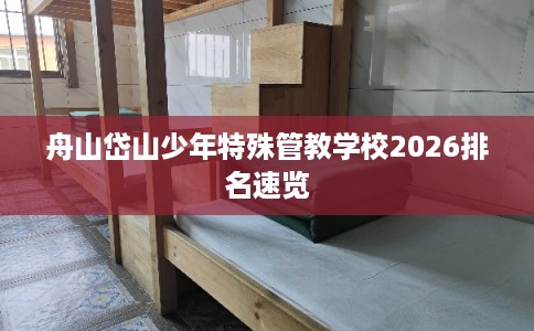 舟山岱山少年特殊管教学校2026排名速览