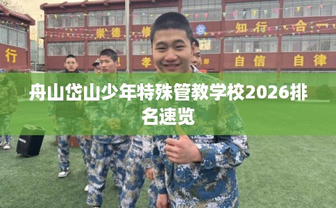 舟山岱山少年特殊管教学校2026排名速览