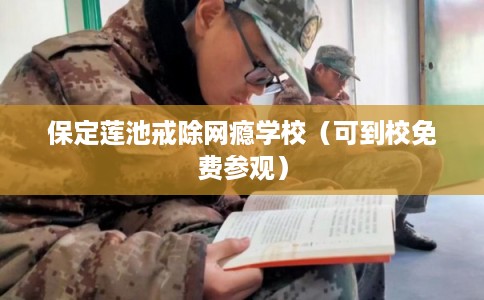 保定莲池戒除网瘾学校（可到校免费参观）