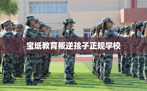 宝坻教育叛逆孩子正规学校