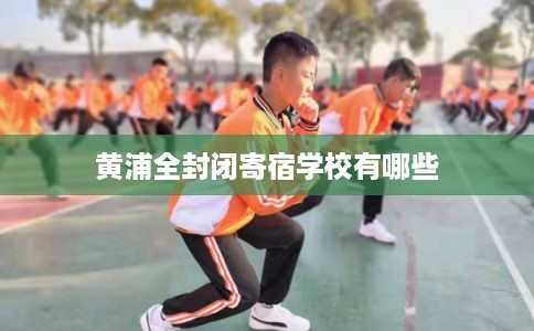 黄浦全封闭寄宿学校有哪些