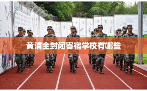 黄浦全封闭寄宿学校有哪些