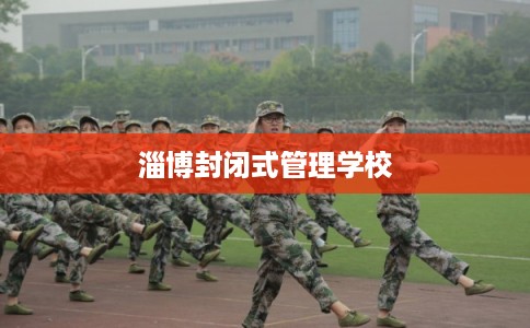 淄博封闭式管理学校