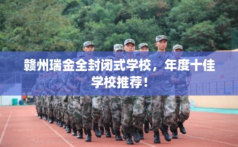 赣州瑞金全封闭式学校，年度十佳学校推荐！