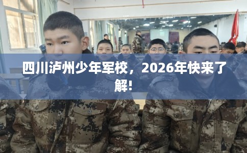 四川泸州少年军校，2026年快来了解!