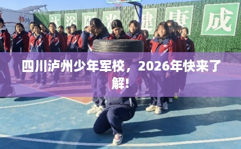 四川泸州少年军校，2026年快来了解!