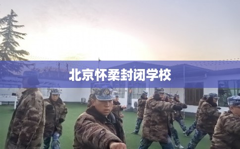北京怀柔封闭学校