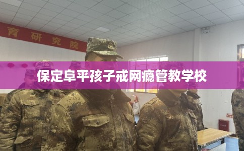 保定阜平孩子戒网瘾管教学校