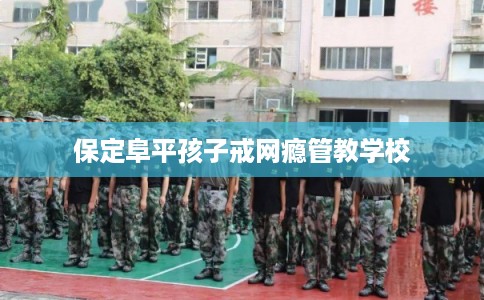 保定阜平孩子戒网瘾管教学校