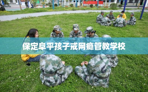 保定阜平孩子戒网瘾管教学校