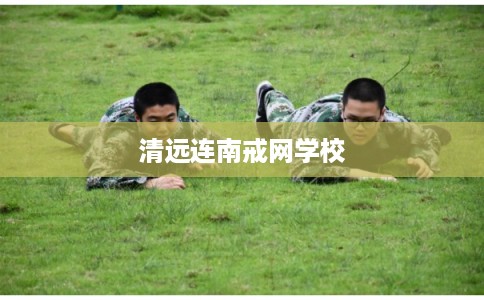 清远连南戒网学校