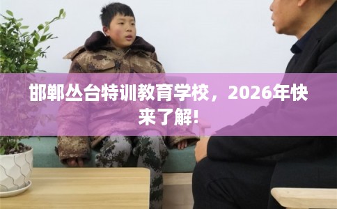 邯郸丛台特训教育学校，2026年快来了解!