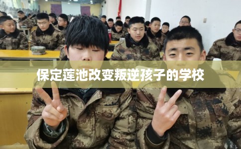 保定莲池改变叛逆孩子的学校