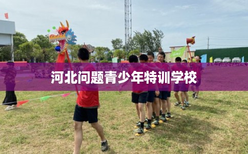 河北问题青少年特训学校