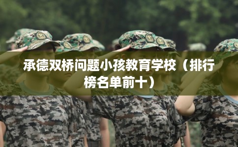 承德双桥问题小孩教育学校（排行榜名单前十）