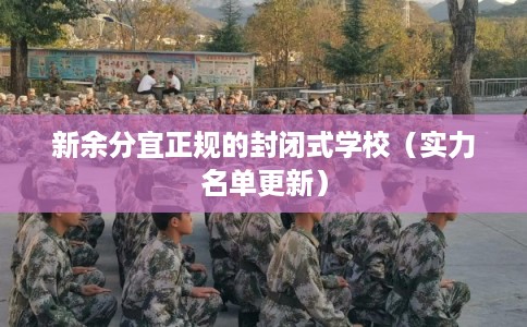 新余分宜正规的封闭式学校（实力名单更新）