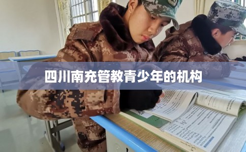 四川南充管教青少年的机构