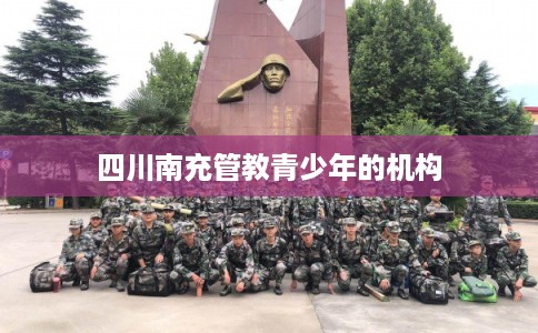 四川南充管教青少年的机构