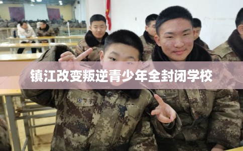 镇江改变叛逆青少年全封闭学校