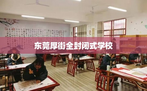 东莞厚街全封闭式学校