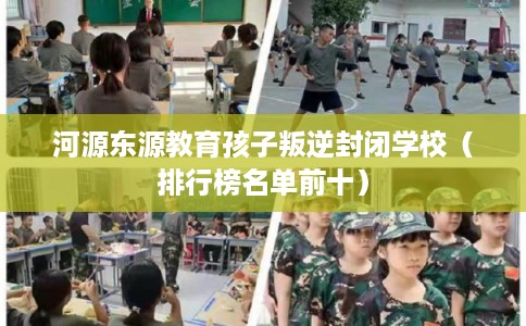 河源东源教育孩子叛逆封闭学校（排行榜名单前十）