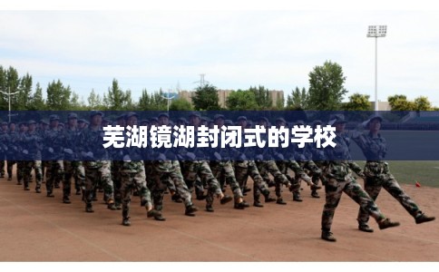 芜湖镜湖封闭式的学校